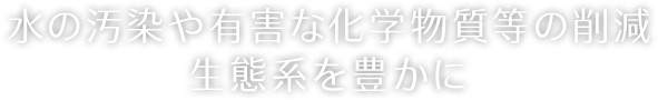 水の汚染や有害な化学物質等の削減 生態系を豊かに