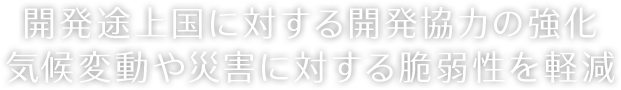 開発途上国に対する開発協力の強化 気候変動や災害に対する脆弱性を軽減 