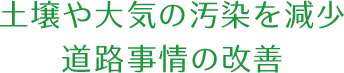 土壌や大気の汚染を減少 道路事情の改善