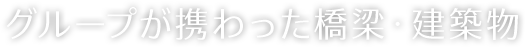 グループが携わった橋梁・建築物